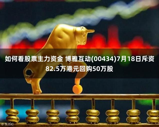 如何看股票主力资金 博雅互动(00434)7月18日斥资82.5万港元回购50万股