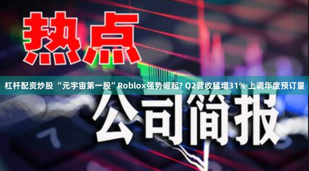 杠杆配资炒股 “元宇宙第一股”Roblox强势崛起? Q2营收猛增31% 上调年度预订量