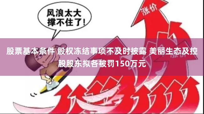 股票基本条件 股权冻结事项不及时披露 美丽生态及控股股东拟各