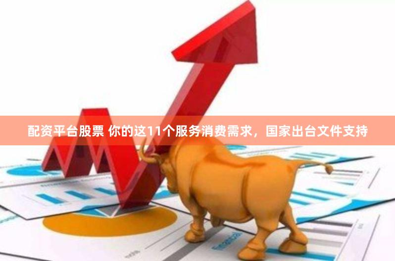 配资平台股票 你的这11个服务消费需求，国家出台文件支持